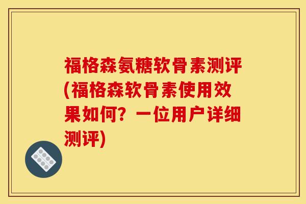 福格森氨糖软骨素测评(福格森软骨素使用效果如何？一位用户详细测评)