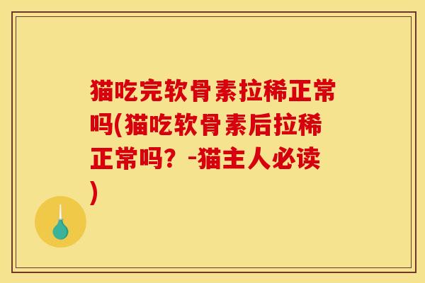 猫吃完软骨素拉稀正常吗(猫吃软骨素后拉稀正常吗？-猫主人必读)