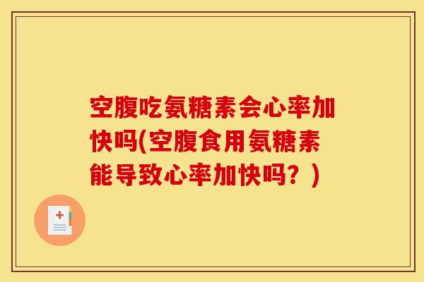 空腹吃氨糖素会心率加快吗(空腹食用氨糖素能导致心率加快吗？)