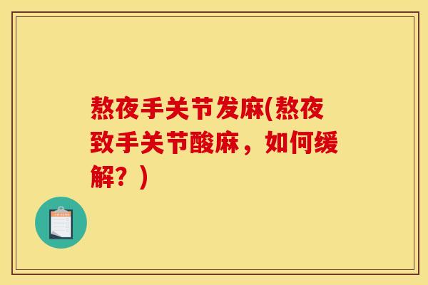 熬夜手关节发麻(熬夜致手关节酸麻，如何缓解？)