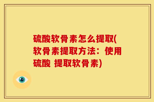 硫酸软骨素怎么提取(软骨素提取方法：使用硫酸 提取软骨素)