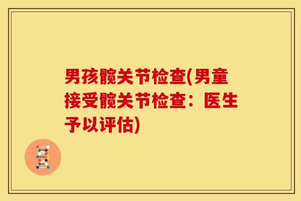 男孩髋关节检查(男童接受髋关节检查：医生予以评估)