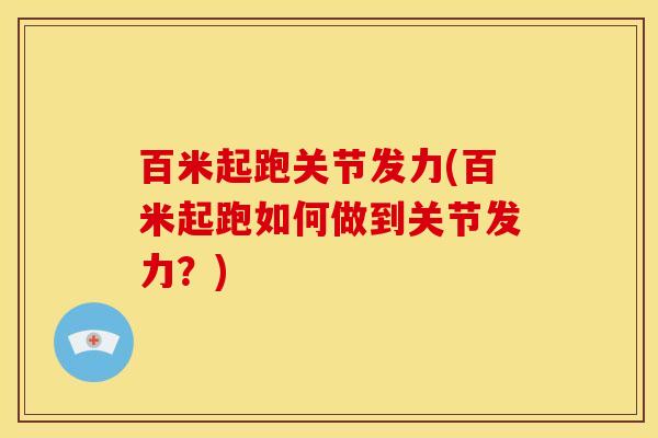 百米起跑关节发力(百米起跑如何做到关节发力？)