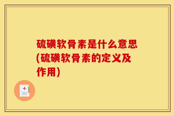 硫磺软骨素是什么意思(硫磺软骨素的定义及作用)