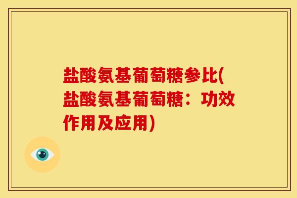 盐酸氨基葡萄糖参比(盐酸氨基葡萄糖：功效作用及应用)