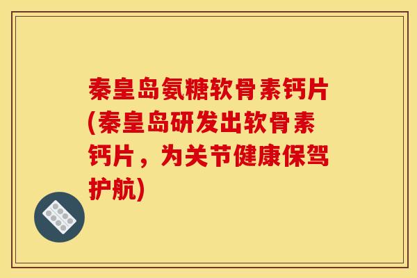 秦皇岛氨糖软骨素钙片(秦皇岛研发出软骨素钙片，为关节健康保驾护航)