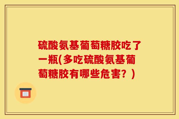 硫酸氨基葡萄糖胶吃了一瓶(多吃硫酸氨基葡萄糖胶有哪些危害？)