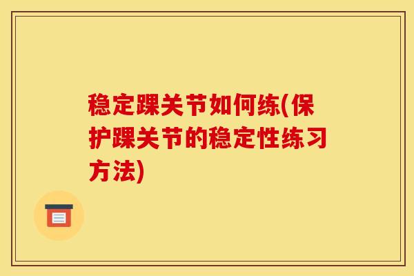 稳定踝关节如何练(保护踝关节的稳定性练习方法)