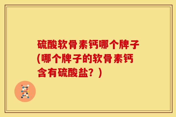 硫酸软骨素钙哪个牌子(哪个牌子的软骨素钙含有硫酸盐？)