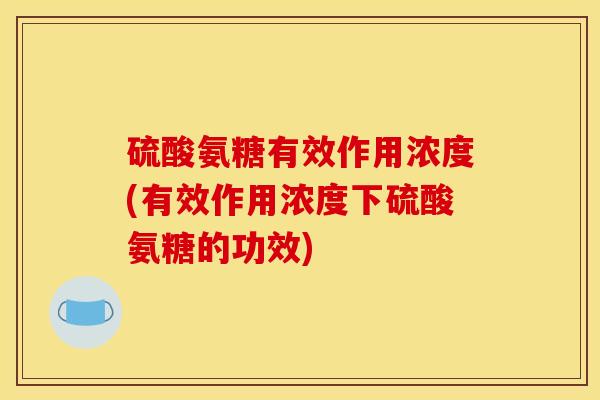 硫酸氨糖有效作用浓度(有效作用浓度下硫酸氨糖的功效)