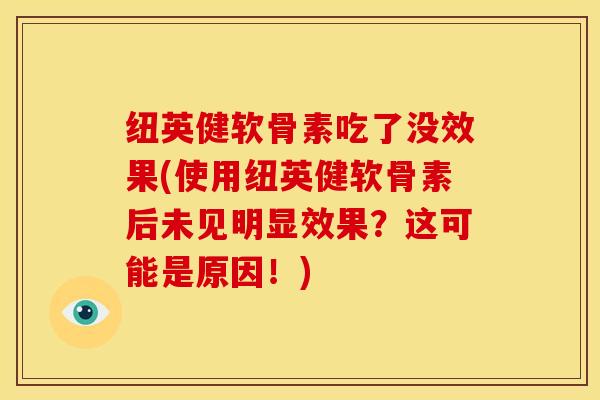 纽英健软骨素吃了没效果(使用纽英健软骨素后未见明显效果？这可能是原因！)