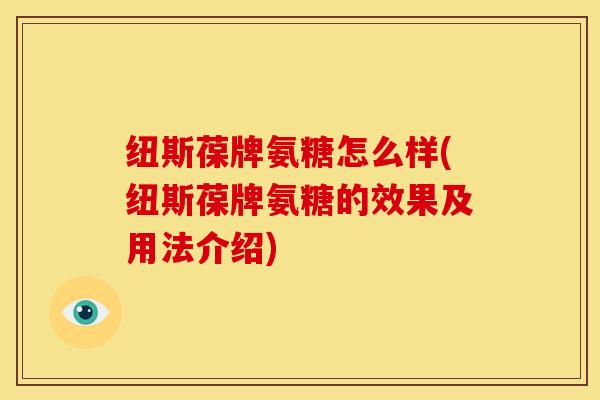 纽斯葆牌氨糖怎么样(纽斯葆牌氨糖的效果及用法介绍)