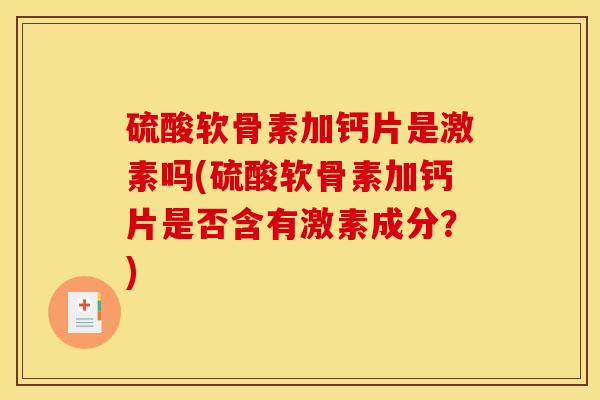 硫酸软骨素加钙片是激素吗(硫酸软骨素加钙片是否含有激素成分？)