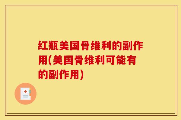 红瓶美国骨维利的副作用(美国骨维利可能有的副作用)
