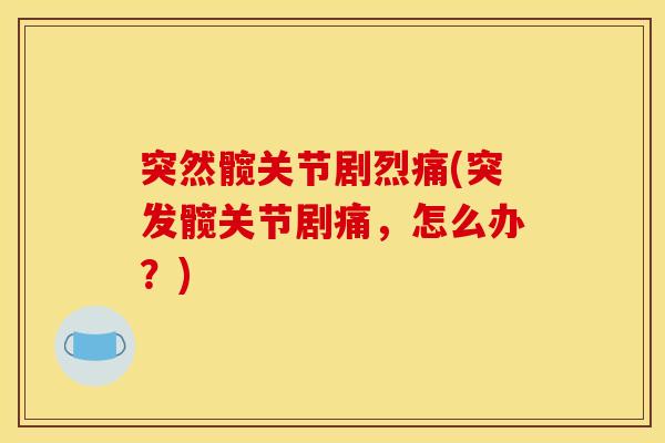 突然髋关节剧烈痛(突发髋关节剧痛，怎么办？)