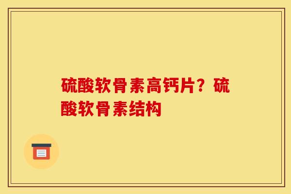硫酸软骨素高钙片？硫酸软骨素结构