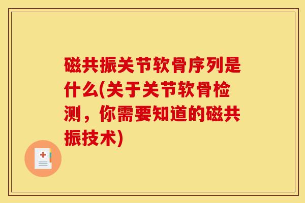 磁共振关节软骨序列是什么(关于关节软骨检测，你需要知道的磁共振技术)