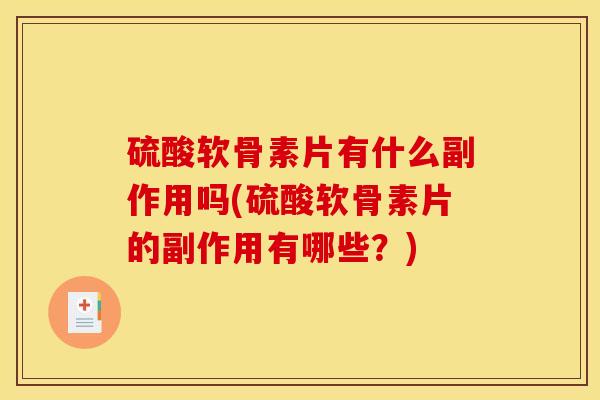 硫酸软骨素片有什么副作用吗(硫酸软骨素片的副作用有哪些？)