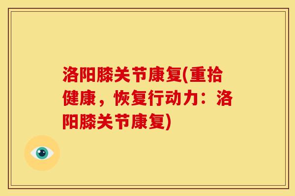洛阳膝关节康复(重拾健康，恢复行动力：洛阳膝关节康复)