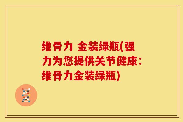维骨力 金装绿瓶(强力为您提供关节健康：维骨力金装绿瓶)