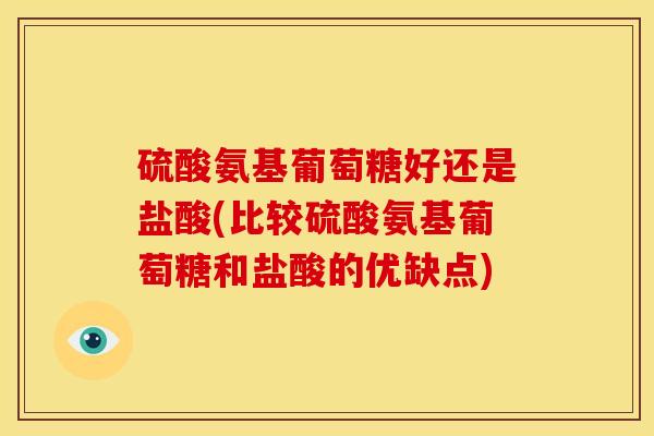 硫酸氨基葡萄糖好还是盐酸(比较硫酸氨基葡萄糖和盐酸的优缺点)