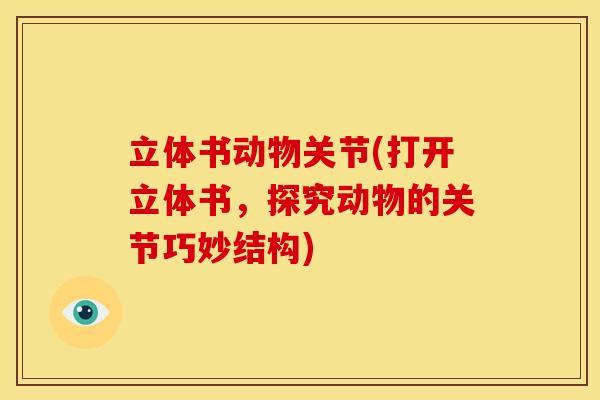立体书动物关节(打开立体书，探究动物的关节巧妙结构)