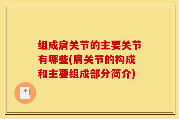 组成肩关节的主要关节有哪些(肩关节的构成和主要组成部分简介)