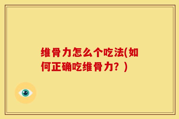 维骨力怎么个吃法(如何正确吃维骨力？)