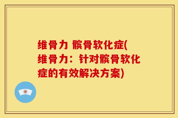 维骨力 髌骨软化症(维骨力：针对髌骨软化症的有效解决方案)