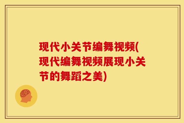 现代小关节编舞视频(现代编舞视频展现小关节的舞蹈之美)
