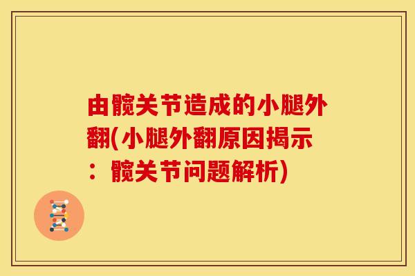 由髋关节造成的小腿外翻(小腿外翻原因揭示：髋关节问题解析)