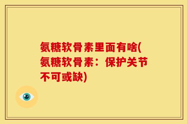 氨糖软骨素里面有啥(氨糖软骨素：保护关节不可或缺)