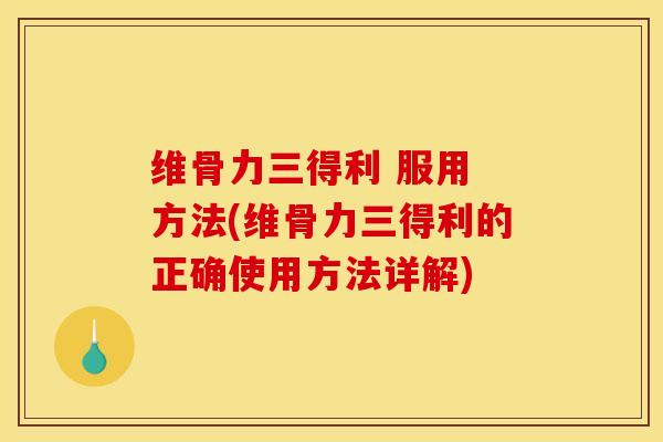 维骨力三得利 服用 方法(维骨力三得利的正确使用方法详解)
