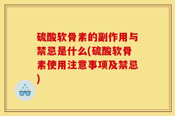 硫酸软骨素的副作用与禁忌是什么(硫酸软骨素使用注意事项及禁忌)