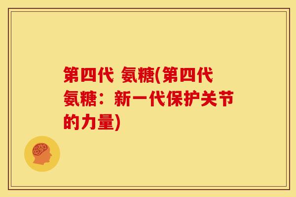 第四代 氨糖(第四代氨糖：新一代保护关节的力量)