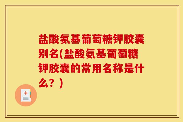 盐酸氨基葡萄糖钾胶囊别名(盐酸氨基葡萄糖钾胶囊的常用名称是什么？)