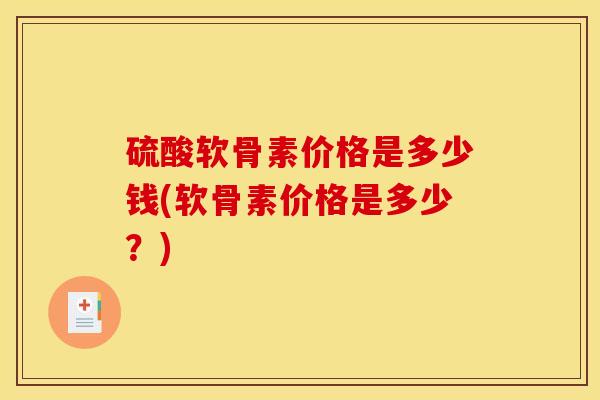 硫酸软骨素价格是多少钱(软骨素价格是多少？)