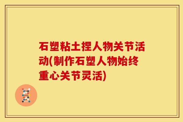 石塑粘土捏人物关节活动(制作石塑人物始终重心关节灵活)