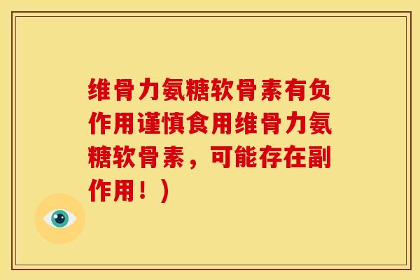 维骨力氨糖软骨素有负作用谨慎食用维骨力氨糖软骨素，可能存在副作用！)