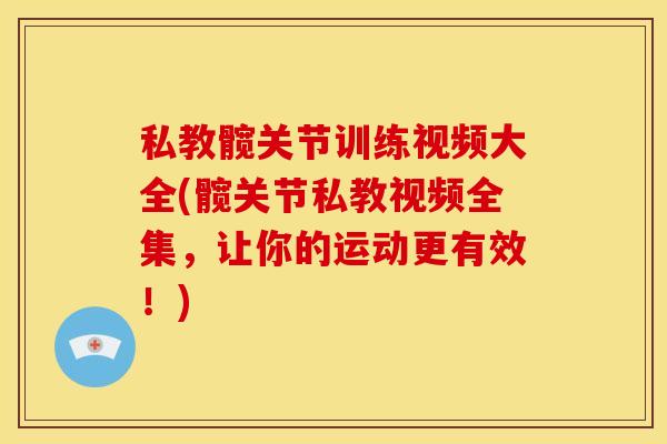 私教髋关节训练视频大全(髋关节私教视频全集，让你的运动更有效！)