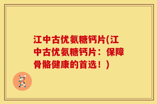 江中古优氨糖钙片(江中古优氨糖钙片：保障骨骼健康的首选！)