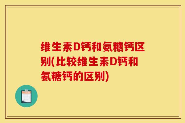 维生素D钙和氨糖钙区别(比较维生素D钙和氨糖钙的区别)