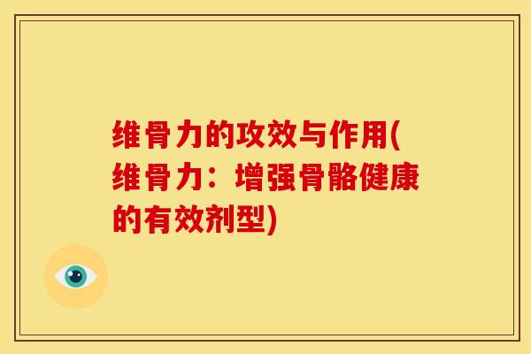 维骨力的攻效与作用(维骨力：增强骨骼健康的有效剂型)