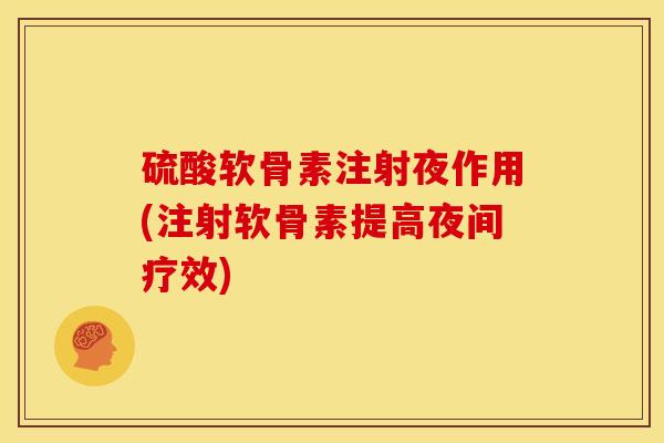 硫酸软骨素注射夜作用(注射软骨素提高夜间疗效)