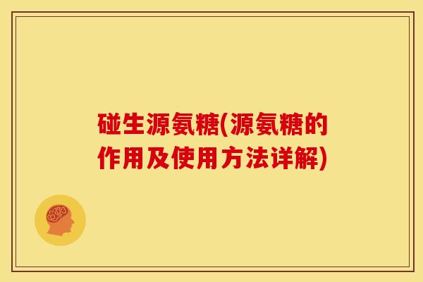 碰生源氨糖(源氨糖的作用及使用方法详解)