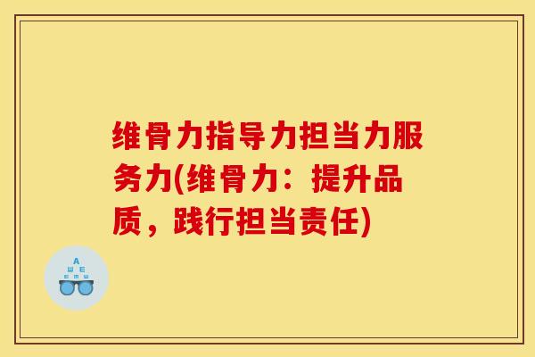 维骨力指导力担当力服务力(维骨力：提升品质，践行担当责任)