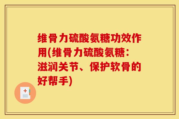 维骨力硫酸氨糖功效作用(维骨力硫酸氨糖：滋润关节、保护软骨的好帮手)