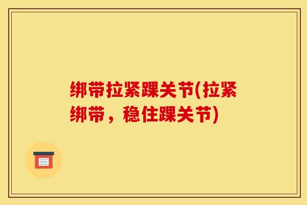 绑带拉紧踝关节(拉紧绑带，稳住踝关节)