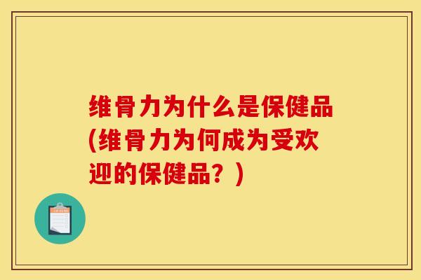维骨力为什么是保健品(维骨力为何成为受欢迎的保健品？)