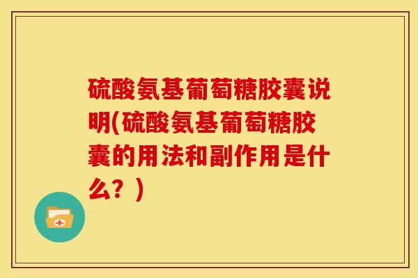 硫酸氨基葡萄糖胶囊说明(硫酸氨基葡萄糖胶囊的用法和副作用是什么？)